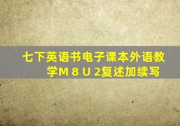 七下英语书电子课本外语教学M 8 U 2复述加续写